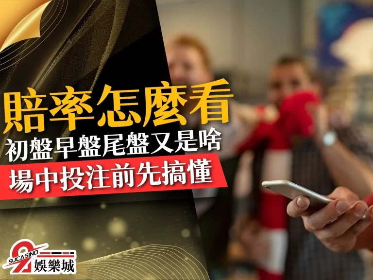 滾球走地【賠率怎麼看】?買場中投注前先搞懂初盤早盤尾盤是啥
